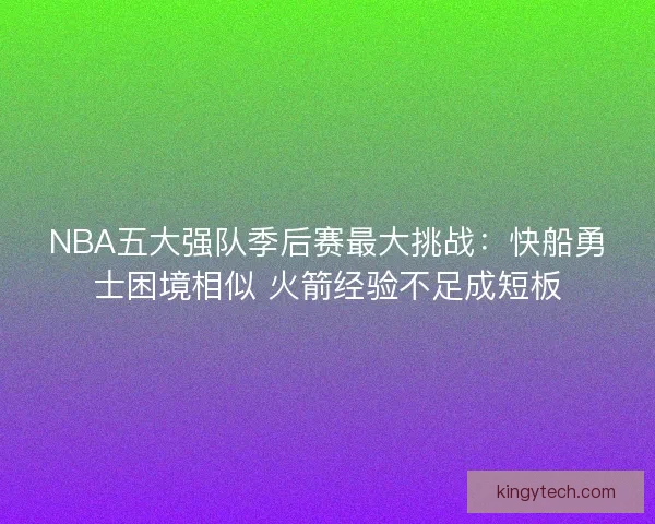 NBA五大强队季后赛最大挑战：快船勇士困境相似 火箭经验不足成短板